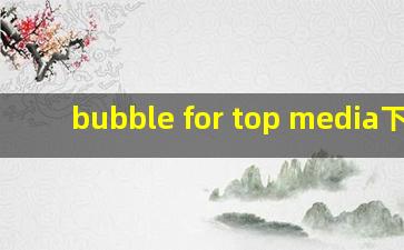 bubble for top media下载